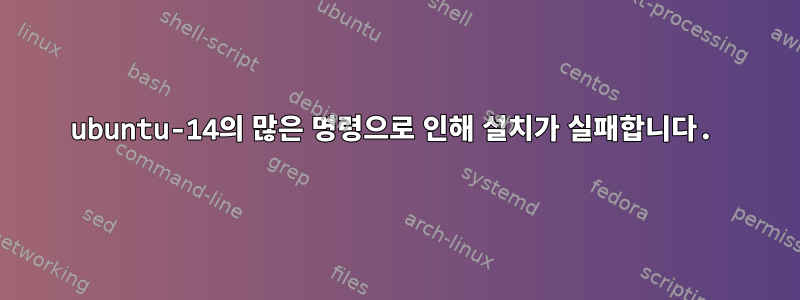 ubuntu-14의 많은 명령으로 인해 설치가 실패합니다.