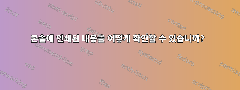 콘솔에 인쇄된 내용을 어떻게 확인할 수 있습니까?