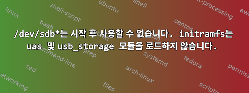 /dev/sdb*는 시작 후 사용할 수 없습니다. initramfs는 uas 및 usb_storage 모듈을 로드하지 않습니다.