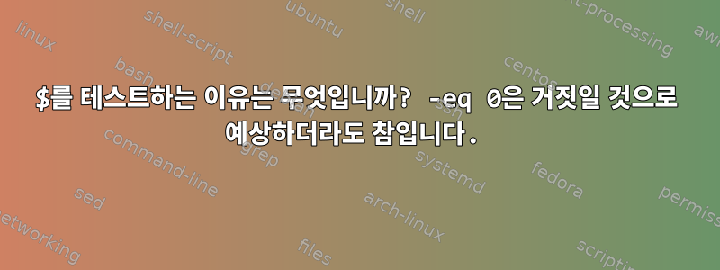 $를 테스트하는 이유는 무엇입니까? -eq 0은 거짓일 것으로 예상하더라도 참입니다.