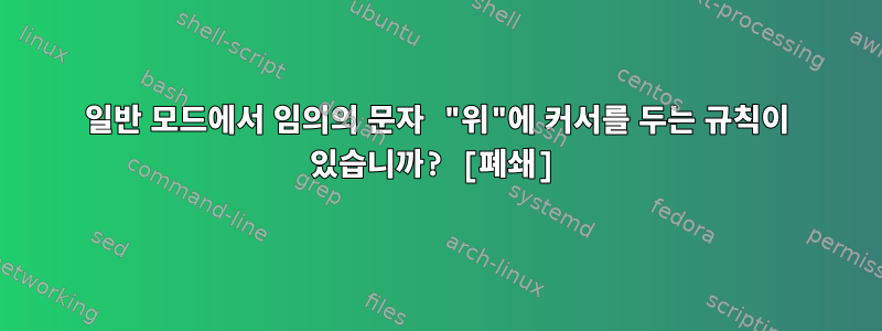 일반 모드에서 임의의 문자 "위"에 커서를 두는 규칙이 있습니까? [폐쇄]