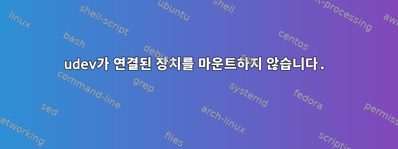 udev가 연결된 장치를 마운트하지 않습니다.