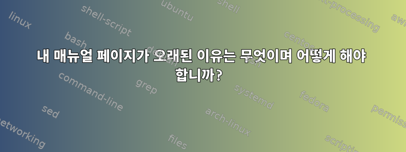 내 매뉴얼 페이지가 오래된 이유는 무엇이며 어떻게 해야 합니까?