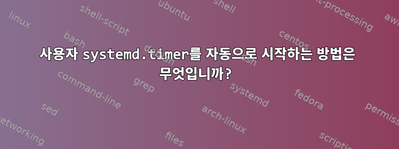 사용자 systemd.timer를 자동으로 시작하는 방법은 무엇입니까?