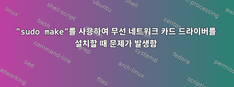 "sudo make"를 사용하여 무선 네트워크 카드 드라이버를 설치할 때 문제가 발생함