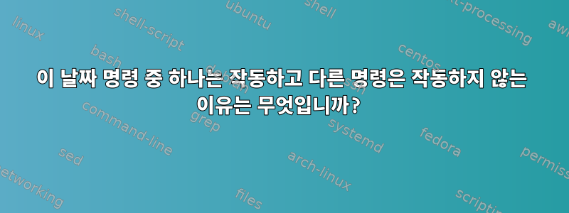 이 날짜 명령 중 하나는 작동하고 다른 명령은 작동하지 않는 이유는 무엇입니까?