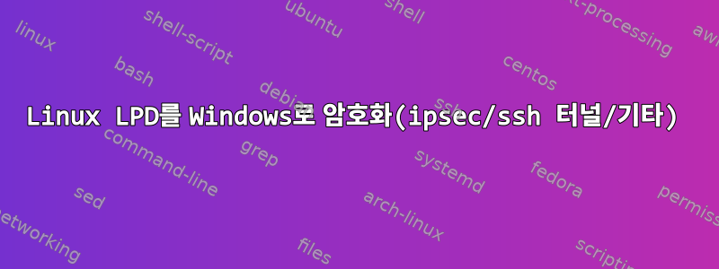 Linux LPD를 Windows로 암호화(ipsec/ssh 터널/기타)