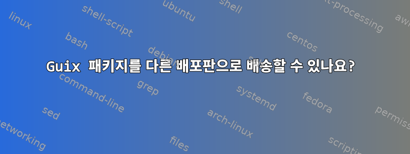 Guix 패키지를 다른 배포판으로 배송할 수 있나요?