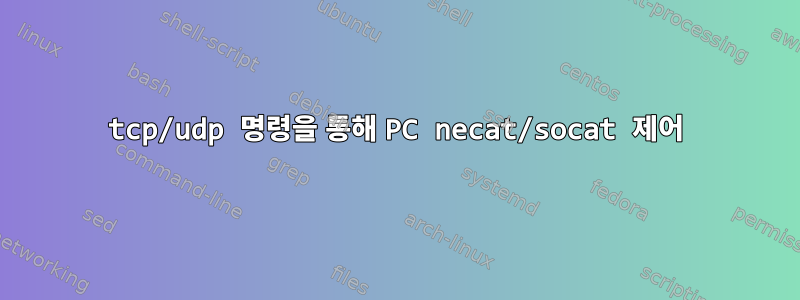 tcp/udp 명령을 통해 PC necat/socat 제어