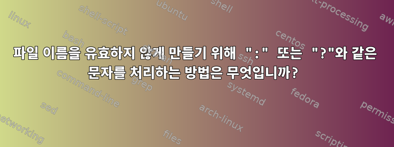 파일 이름을 유효하지 않게 만들기 위해 ":" 또는 "?"와 같은 문자를 처리하는 방법은 무엇입니까?