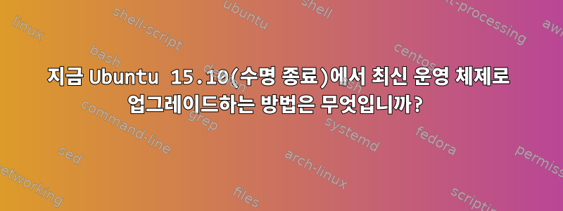 지금 Ubuntu 15.10(수명 종료)에서 최신 운영 체제로 업그레이드하는 방법은 무엇입니까?