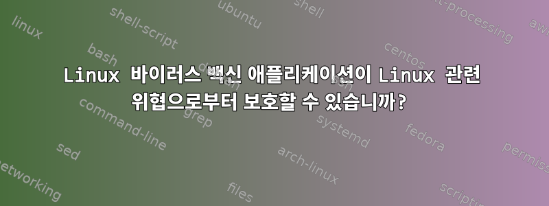 Linux 바이러스 백신 애플리케이션이 Linux 관련 위협으로부터 보호할 수 있습니까?