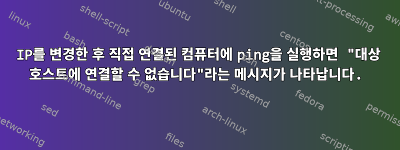 IP를 변경한 후 직접 연결된 컴퓨터에 ping을 실행하면 "대상 호스트에 연결할 수 없습니다"라는 메시지가 나타납니다.