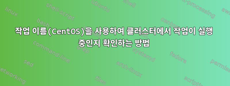 작업 이름(CentOS)을 사용하여 클러스터에서 작업이 실행 중인지 확인하는 방법