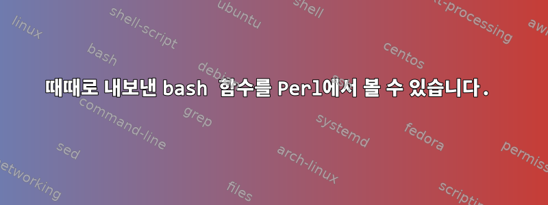 때때로 내보낸 bash 함수를 Perl에서 볼 수 있습니다.