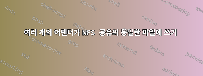 여러 개의 어펜더가 NFS 공유의 동일한 파일에 쓰기