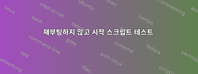 재부팅하지 않고 시작 스크립트 테스트