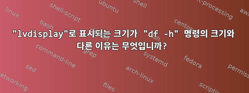 "lvdisplay"로 표시되는 크기가 "df -h" 명령의 크기와 다른 이유는 무엇입니까?