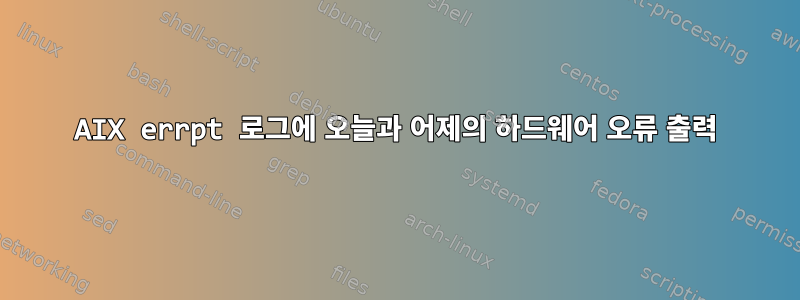 AIX errpt 로그에 오늘과 어제의 하드웨어 오류 출력