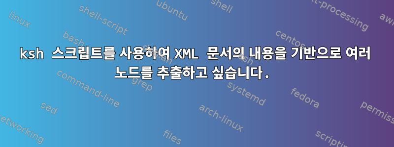 ksh 스크립트를 사용하여 XML 문서의 내용을 기반으로 여러 노드를 추출하고 싶습니다.