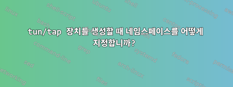 tun/tap 장치를 생성할 때 네임스페이스를 어떻게 지정합니까?