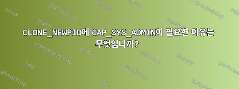 CLONE_NEWPID에 CAP_SYS_ADMIN이 필요한 이유는 무엇입니까?