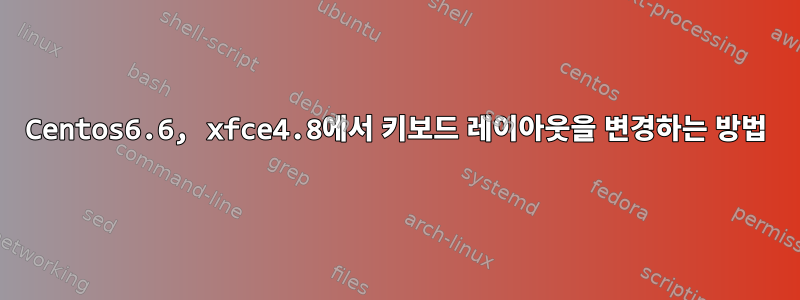 Centos6.6, xfce4.8에서 키보드 레이아웃을 변경하는 방법