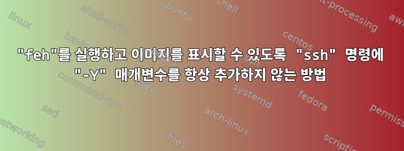 "feh"를 실행하고 이미지를 표시할 수 있도록 "ssh" 명령에 "-Y" 매개변수를 항상 추가하지 않는 방법