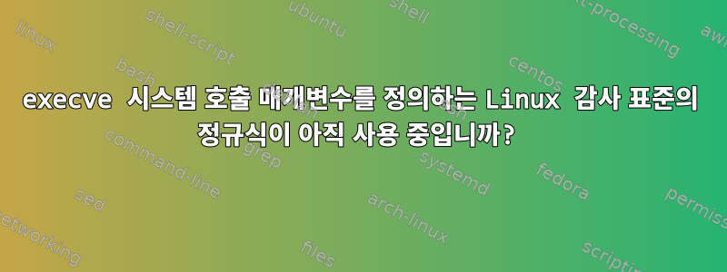 execve 시스템 호출 매개변수를 정의하는 Linux 감사 표준의 정규식이 아직 사용 중입니까?