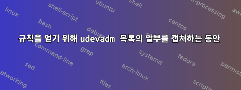 규칙을 얻기 위해 udevadm 목록의 일부를 캡처하는 동안