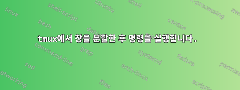 tmux에서 창을 분할한 후 명령을 실행합니다.