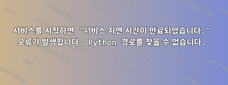 서비스를 시작하면 "서비스 지연 시간이 만료되었습니다." 오류가 발생합니다. Python 경로를 찾을 수 없습니다.