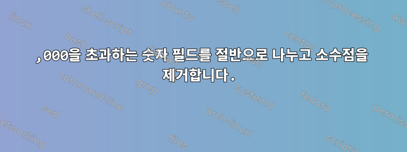 10,000을 초과하는 숫자 필드를 절반으로 나누고 소수점을 제거합니다.