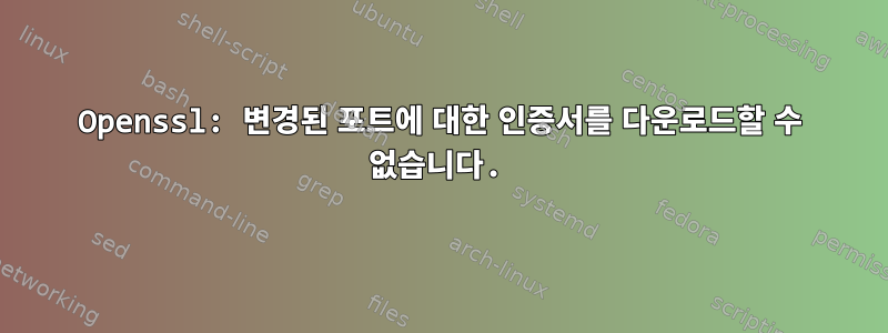 Openssl: 변경된 포트에 대한 인증서를 다운로드할 수 없습니다.