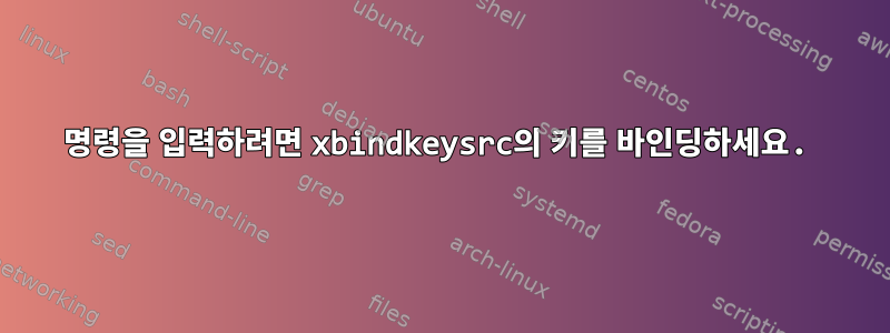 명령을 입력하려면 xbindkeysrc의 키를 바인딩하세요.