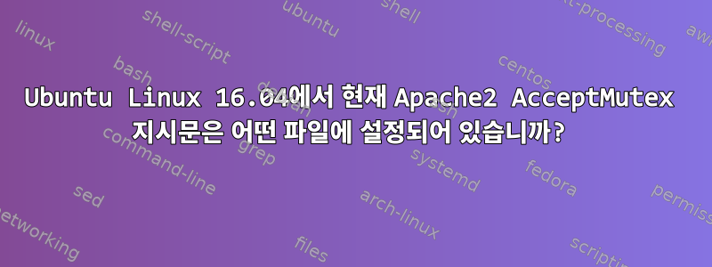 Ubuntu Linux 16.04에서 현재 Apache2 AcceptMutex 지시문은 어떤 파일에 설정되어 있습니까?