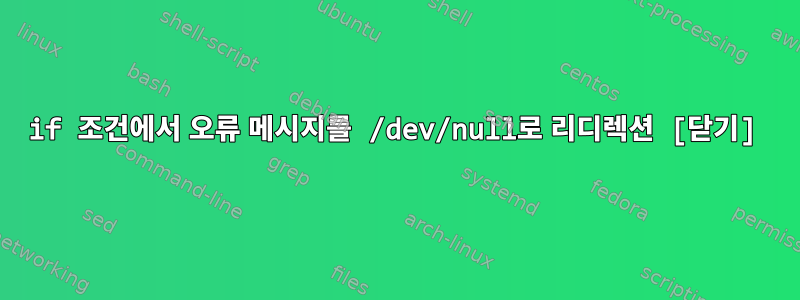 if 조건에서 오류 메시지를 /dev/null로 리디렉션 [닫기]