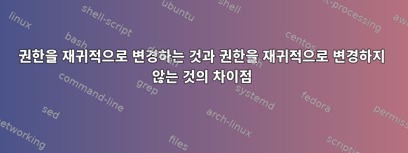 권한을 재귀적으로 변경하는 것과 권한을 재귀적으로 변경하지 않는 것의 차이점