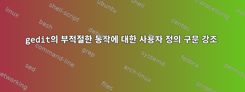 gedit의 부적절한 동작에 대한 사용자 정의 구문 강조