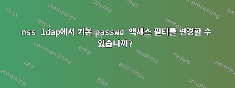 nss ldap에서 기본 passwd 액세스 필터를 변경할 수 있습니까?