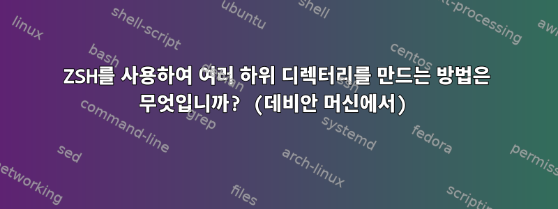 ZSH를 사용하여 여러 하위 디렉터리를 만드는 방법은 무엇입니까? (데비안 머신에서)