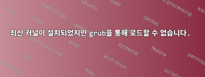 최신 커널이 설치되었지만 grub을 통해 로드할 수 없습니다.