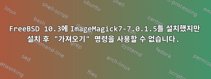 FreeBSD 10.3에 ImageMagick7-7.0.1.5를 설치했지만 설치 후 "가져오기" 명령을 사용할 수 없습니다.