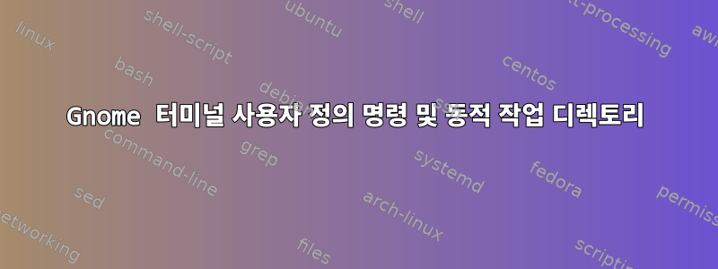 Gnome 터미널 사용자 정의 명령 및 동적 작업 디렉토리