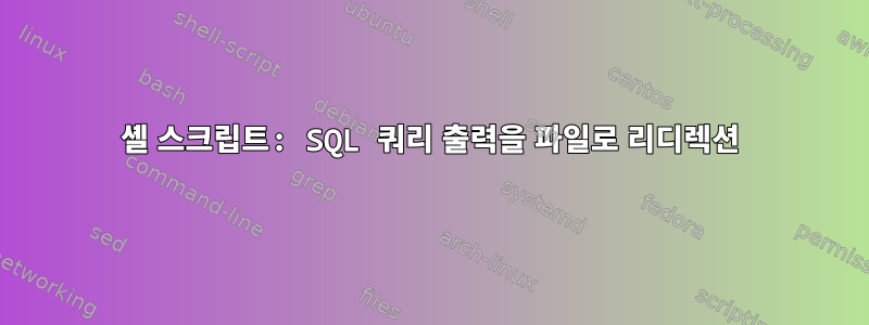 셸 스크립트: SQL 쿼리 출력을 파일로 리디렉션