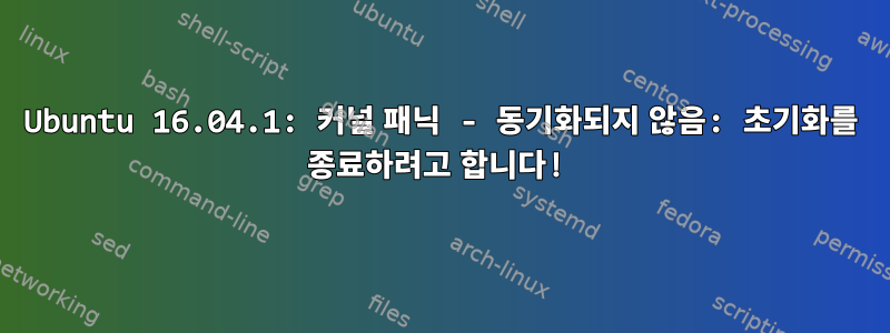 Ubuntu 16.04.1: 커널 패닉 - 동기화되지 않음: 초기화를 종료하려고 합니다!