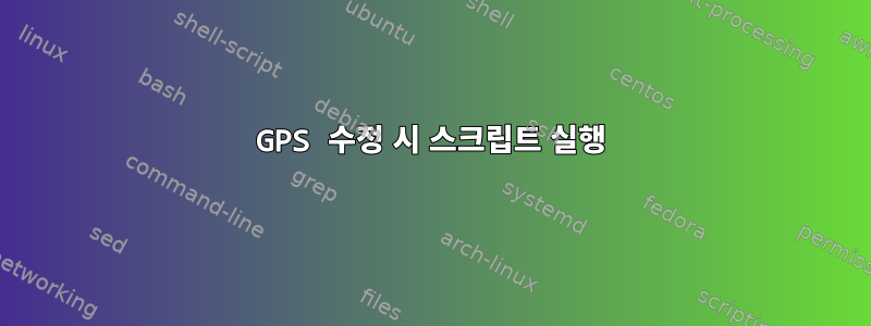 GPS 수정 시 스크립트 실행