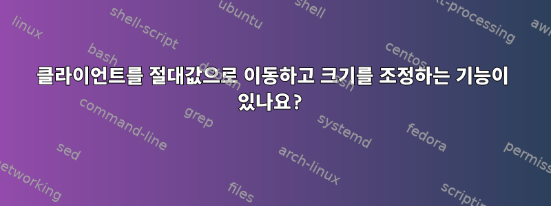 클라이언트를 절대값으로 이동하고 크기를 조정하는 기능이 있나요?