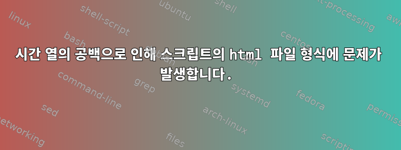 시간 열의 공백으로 인해 스크립트의 html 파일 형식에 문제가 발생합니다.