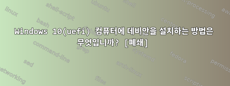 Windows 10(uefi) 컴퓨터에 데비안을 설치하는 방법은 무엇입니까? [폐쇄]